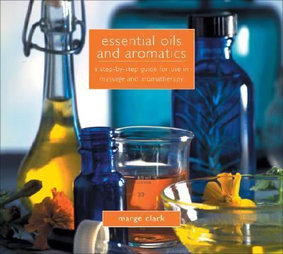 Essential Oils And Aromatics A Step-by-step Guide for Use in Massage And Aromatherapy