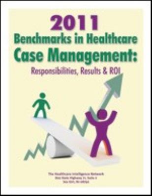 2011 Benchmarks in Healthcare Case Management : Responsibilities, Results and ROI