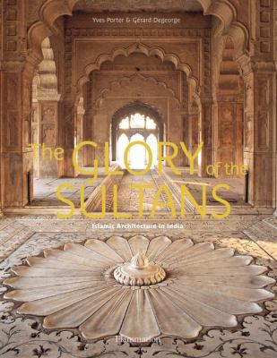 The Glory of the Sultans: Islamic Architecture in India 1100-1880