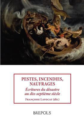 Pestes, Incendies, Naufrages : �critures du D�sastre Au Dix-Septi�me Si�cle