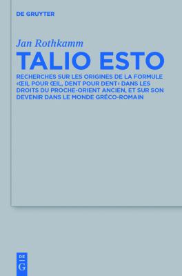 Talio Esto : Recherches Sur les Origines de la Formule 'Oeil Pour Oeil, Dent Pour Dent' Dans les Droits du Proche-Orient Ancien, et Sur Son Devenir Dans le Monde Gréco-Romain