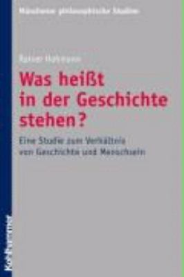 Was Heisst in der Geschichte Stehen? : Eine Studie Zum Verh�ltnis Von Geschichte und Menschsein