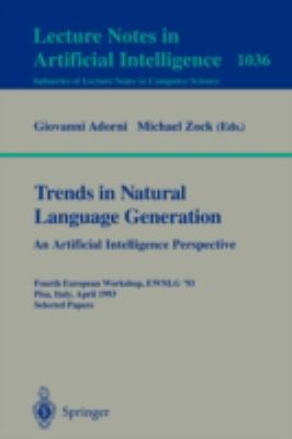 Trends in Natural Language Generation An Artificial Intelligence Perspective Fourth European Workshop, Ewnlg '93, Pisa, Italy, April 28-30, 1993 Selected Papers