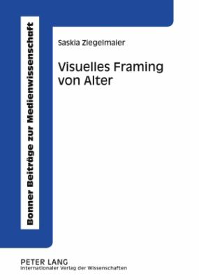 Visuelles Framing von Alter : Eine empirische Studie zur medialen Konstruktion von Alter