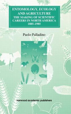 Entomology, Ecology & Agriculture The Making of Scientific Careers in North America, 1885-1985