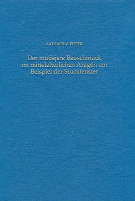 mudejare Bauschmuck im mittelalterlichen Aragon am Beispiel der Stuckfenster : Eine Untersuchung der spanisch-islamischen und christlichen Elemente in Komposition und Einzelformen