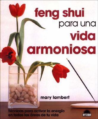 Feng Shui para una Vida Armoniosa / Feng Shui Guide to Harmoniuos Living Tecnicas para Activar la Energia en Todas las Areas de tu Vida / 101 Ways to Clear Life's Clutter