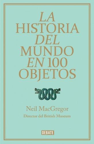 La historia del mundo en 100 objetos / A History of The World In 100 Objects (Spanish Edition)