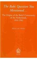 The Babi Question You Mentioned... The Origins of the Baha'i Community of the Netherlands, 1844-1962 (New Religious Identities in the Western World)