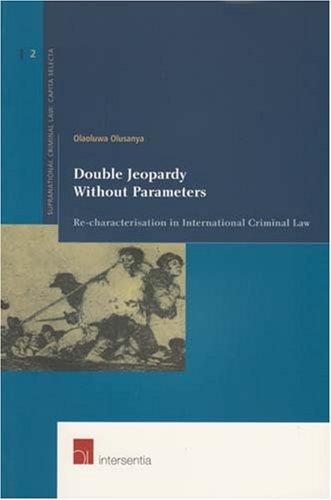 Double Jeopardy Without Parameters: Re-characterization in International Criminal Law (Supranational Criminal Law: Capita Selecta) (v. 2)
