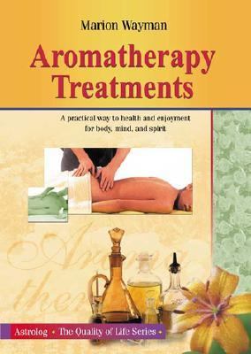 Aromatherapy Treatments A Practical Way to Health and Enjoyment for Body, Mind and Spirit