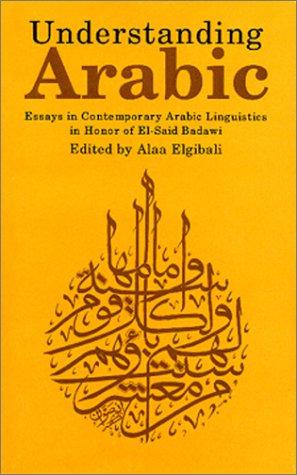 Understanding Arabic: Essays in Contemporary Arabic Linguistics in Honor of El-Said Badawi