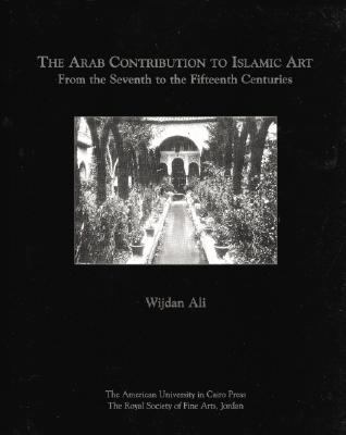 Arab Contribution to Islamic Art From the Seventh to the Fifteenth Centuries