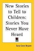 New Stories to Tell to Children: Stories You Never Have Heard