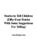 Stories to Tell Children Fifty-four Stories With Some Suggestions for Telling