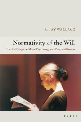 Normativity And the Will Selected Papers on Moral Psychology And Practical Reason