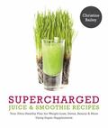 Supercharged Juices and Smoothies : Your Ultra-Healthy Plan for Weight-Loss, Detox, Beauty a...